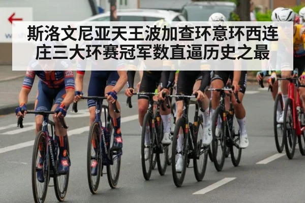 斯洛文尼亚天王波加查环意环西连庄三大环赛冠军数直逼历史之最（kaiyun）