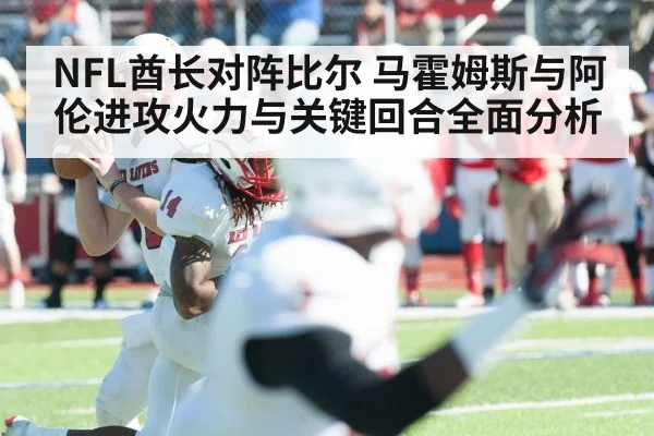 NFL酋长对阵比尔 马霍姆斯与阿伦进攻火力与关键回合全面分析（kaiyun）