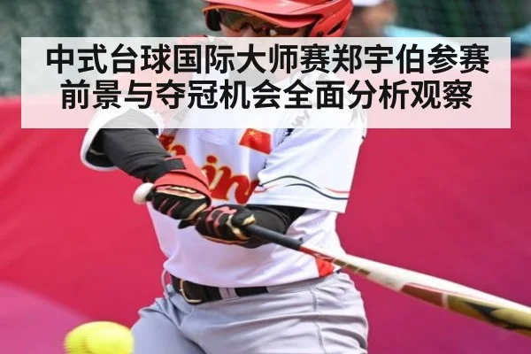 中式台球国际大师赛郑宇伯参赛前景与夺冠机会全面分析观察（kaiyun）